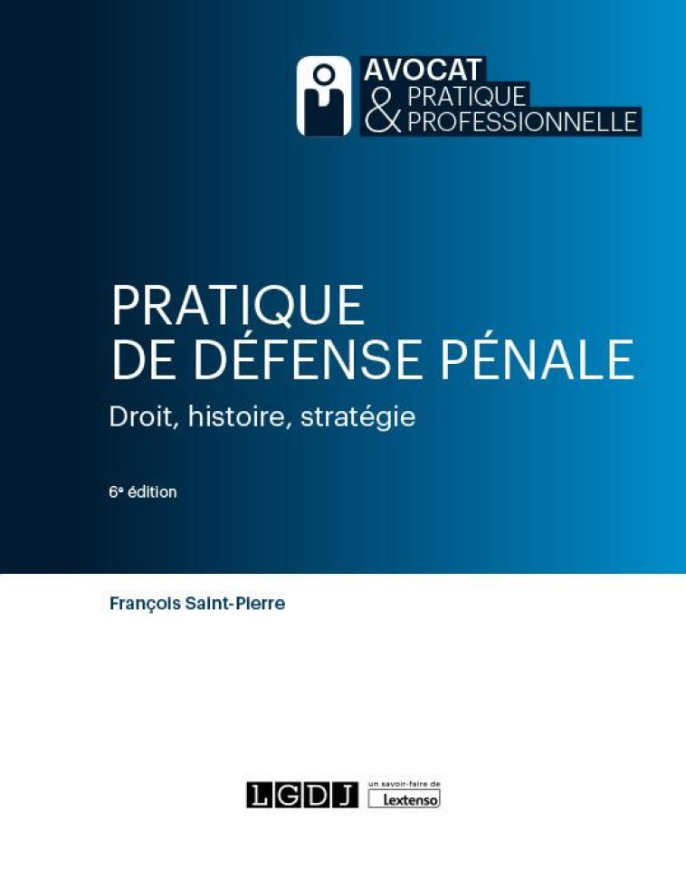 PRATIQUE DE DEFENSE PENALE : DROIT, HISTOIRE, STRATEGIE (6E EDITION) - SAINT-PIERRE F. - LGDJ