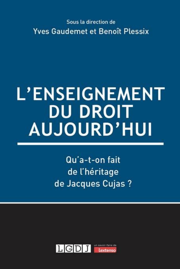 L'ENSEIGNEMENT DU DROIT AUJOURD'HUI : QU'A-T-ON FAIT DE L'HERITAGE DE JACQUES CUJAS ? - GAUDEMET/PLESSIX - LGDJ