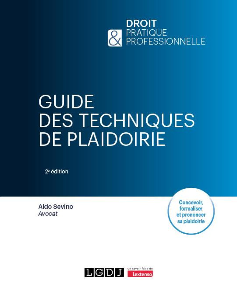 GUIDE DES TECHNIQUES DE PLAIDOIRIE : CONCEVOIR, FORMALISER ET PRONONCER SA PLAIDOIRIE (2E EDITION) - SEVINO ALDO - LGDJ