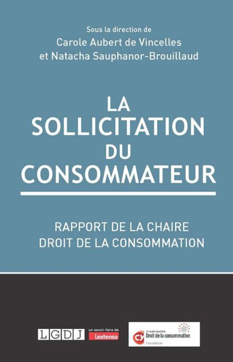 LA SOLLICITATION DU CONSOMMATEUR : RAPPORT DE LA CHAIRE DROIT DE LA CONSOMMATION, FONDATION CY CERGY PARIS UNIVERSITE - VINCELLES - LGDJ