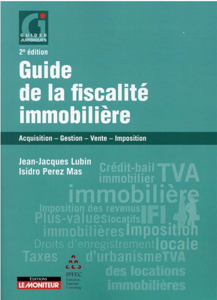 GUIDE DE LA FISCALITE IMMOBILIERE : ACQUISITION - GESTION - VENTE - IMPOSITION - LUBIN/PEREZ MAS - ARGUS