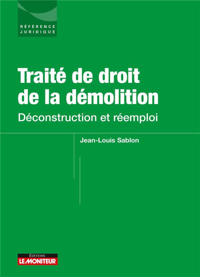 TRAITE DE DROIT DE LA DEMOLITION : DECONSTRUCTION ET REEMPLOI - SABLON JEAN-LOUIS - ARGUS