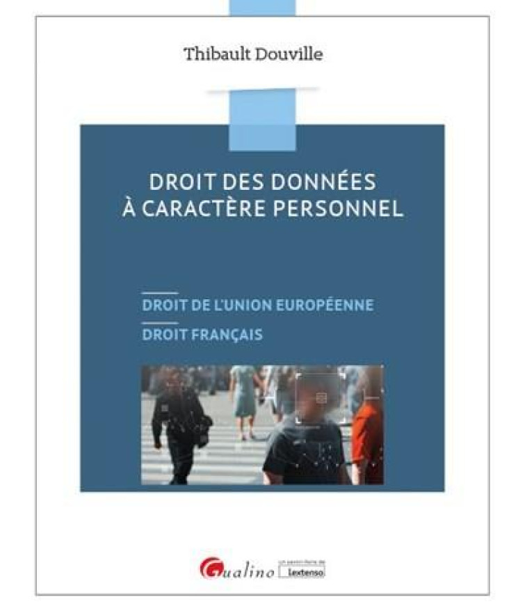 DROIT DES DONNEES A CARACTERE PERSONNEL  -  DROIT DE L'UNION EUROPEENNE, DROIT FRANCAIS - DOUVILLE THIBAULT - GUALINO