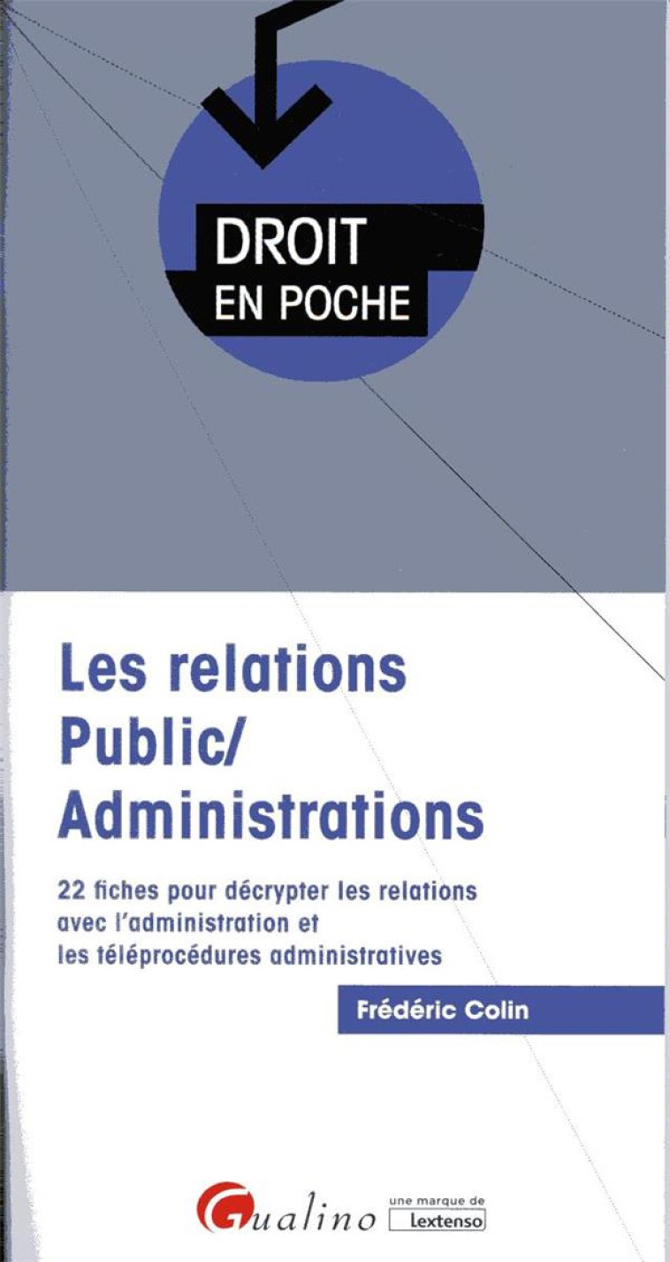 LES RELATIONS PUBLIC/ADMINISTRATIONS  -  22 FICHES POUR DECRYPTER LES RELATIONS AVEC L'ADMINISTRATION ET LES TELEPROCEDURES ADMINISTRATIVES - COLIN FREDERIC - GUALINO