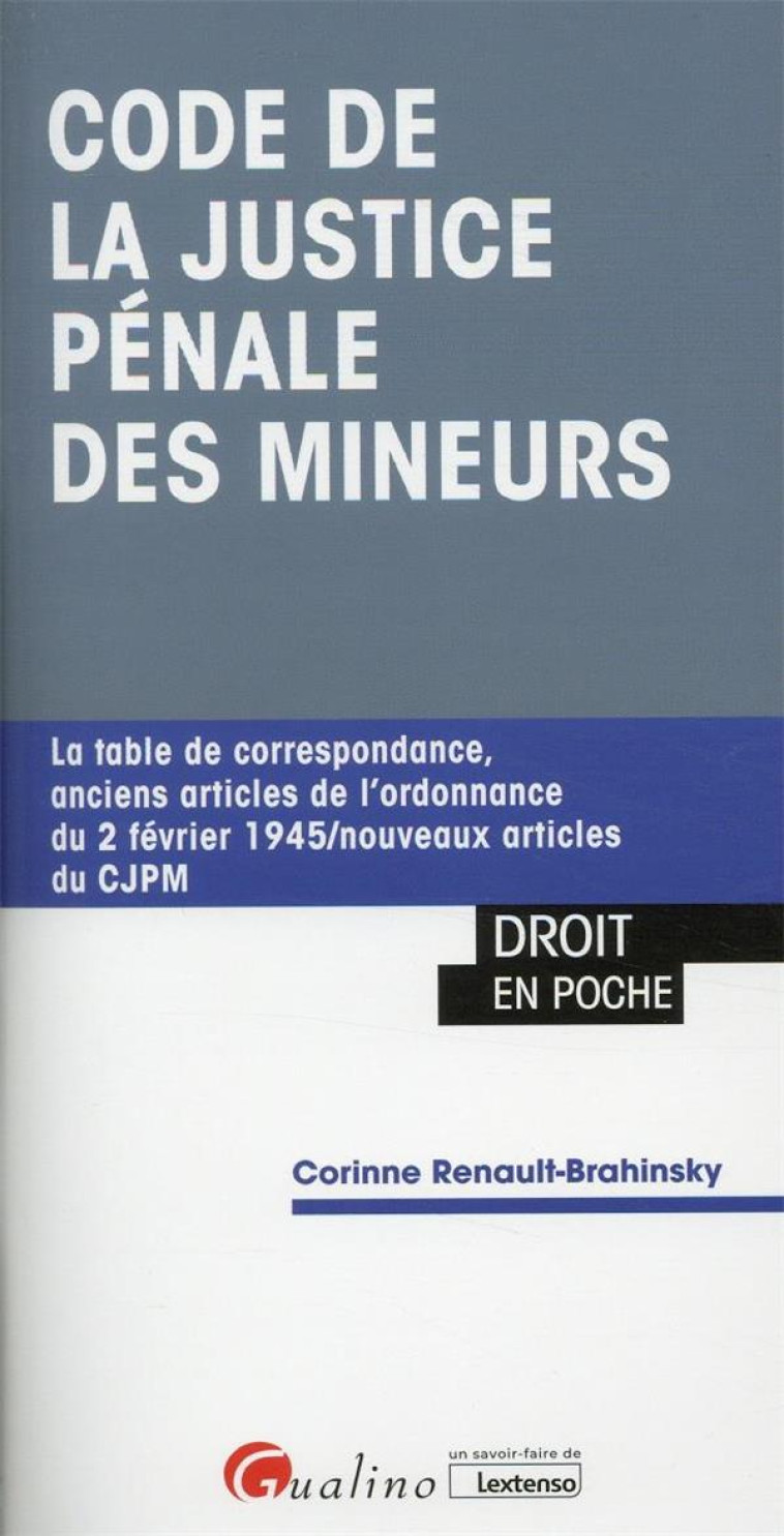 CODE DE LA JUSTICE PENALE DES MINEURS : LA TABLE DE CORRESPONDANCE POUR NAVIGUER DES ANCIENS ARTICLES VERS LES NOUVEAUX ET VICE-VERSA (1RE EDITION) - RENAULT-BRAHINSKY C. - GUALINO