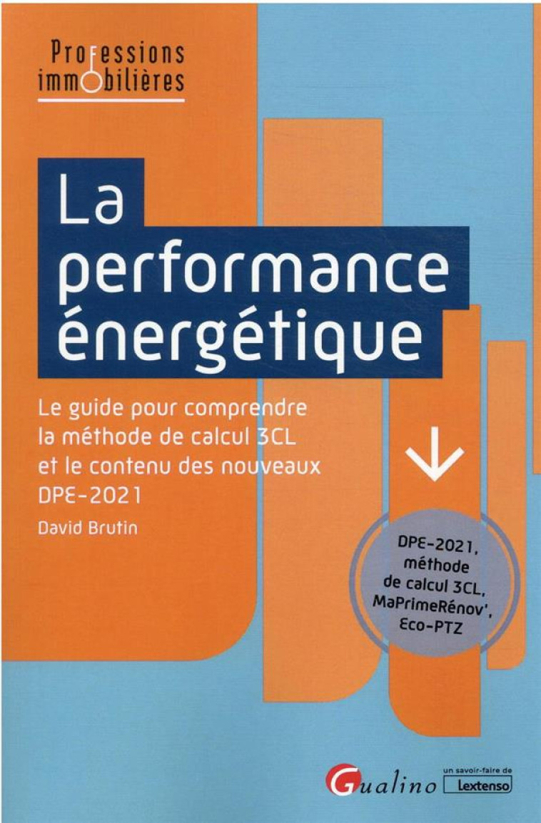 LA PERFORMANCE ENERGETIQUE : LE GUIDE POUR COMPRENDRE LA METHODE DE CALCUL 3CL ET LE CONTENU DES NOUVEAUX DPE-2021 - BRUTIN DAVID - GUALINO