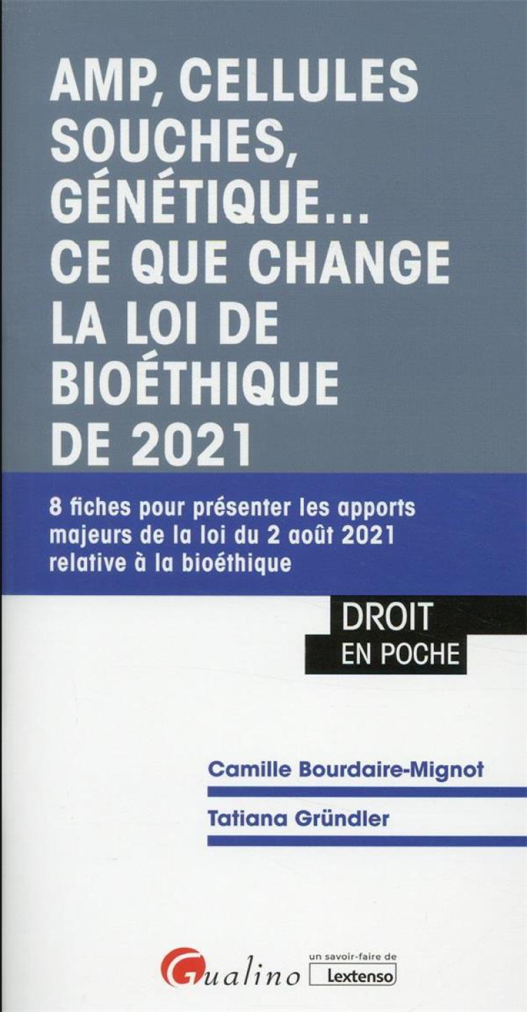 AMP, CELLULES SOUCHES, GENETIQUE... CE QUE CHANGE LA LOI DE BIOETHIQUE DE 2021 : 8 FICHES POUR PRESENTER LES APPORTS MAJEURS DE LA LOI DU 2 AOUT 2021 RELATIVE A LA BIOETHIQUE (1RE EDITION) - BOURDAIRE-MIGNOT - GUALINO