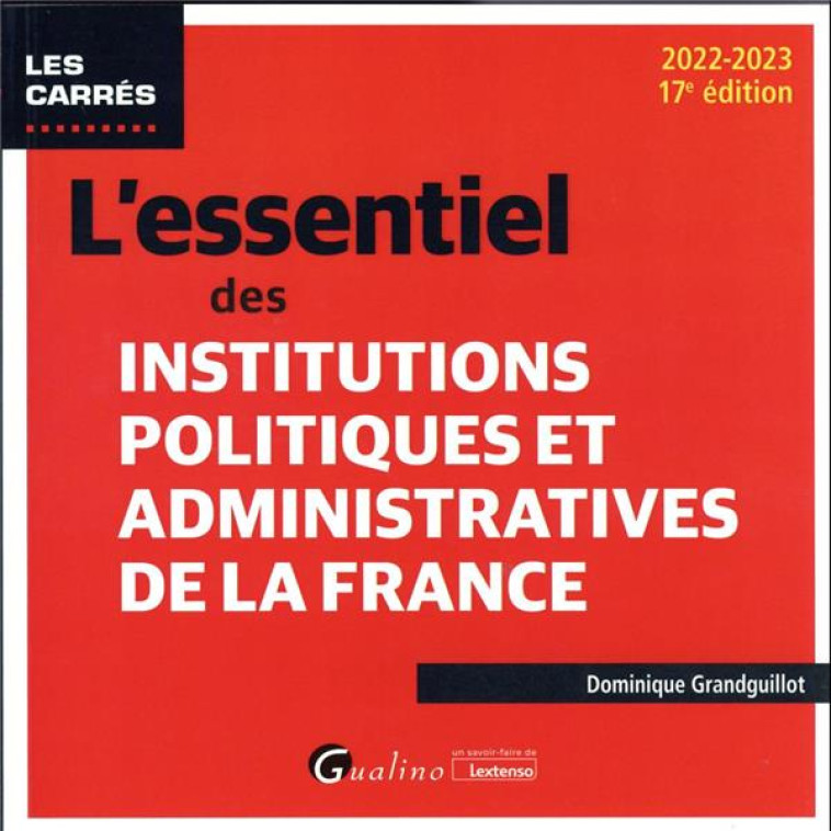 L'ESSENTIEL DES INSTITUTIONS POLITIQUES ET ADMINISTRATIVES DE LA FRANCE : POUR CONNAITRE ET MIEUX COMPRENDRE LE FONCTIONNEMENT DE NOS INSTITUTIONS POLITIQUES ET ADMINISTRATIVES (17E EDITION) - GRANDGUILLOT D. - GUALINO