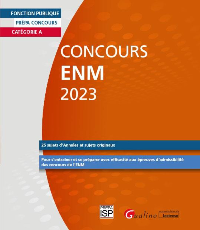 CONCOURS ENM 2023 : CATEGORIE A  -  25 SUJETS (ANNALES ET ORIGINAUX) CORRIGES  -  POUR S'ENTRAINER ET SE PREPARER AVEC EFFICACITE AUX EPREUVES D'ADMISSIBILITE DES CONCOURS DE L'ENM (6E EDITION) - GROUPE ISP - GUALINO