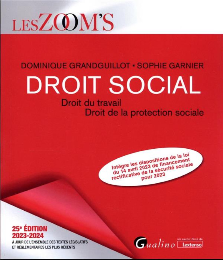 LE DROIT SOCIAL : DROIT DU TRAVAIL  -  DROIT DE LA PROTECTION SOCIALE  -  INTEGRE LES DISPOSITIONS DE LA LOI DU 14 AVRIL 2023 DE FINANCEMENT RECTIFICATIVE DE LA SECURITE SOCIALE POUR 2023 (25E EDITION) - GRANDGUILLOT/GARNIER - GUALINO