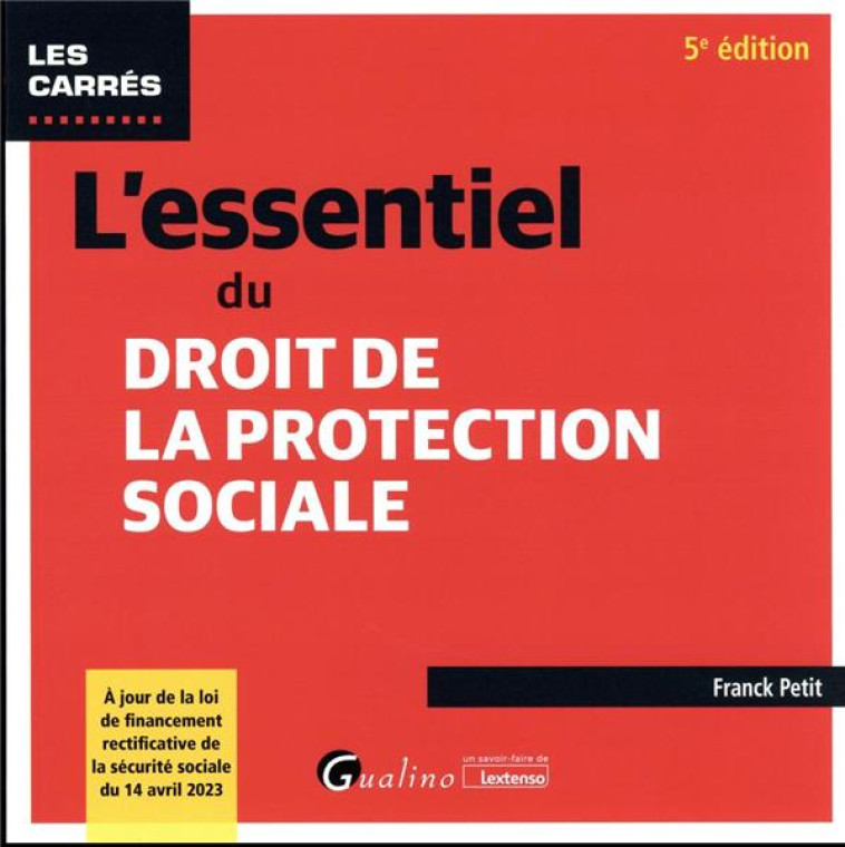 L'ESSENTIEL DU DROIT DE LA PROTECTION SOCIALE : A JOUR DE LA LOI DE FINANCEMENT RECTIFICATIVE DE LA SECURITE SOCIALE DU 14 AVRIL 2023 (5E EDITION) - PETIT FRANCK - GUALINO