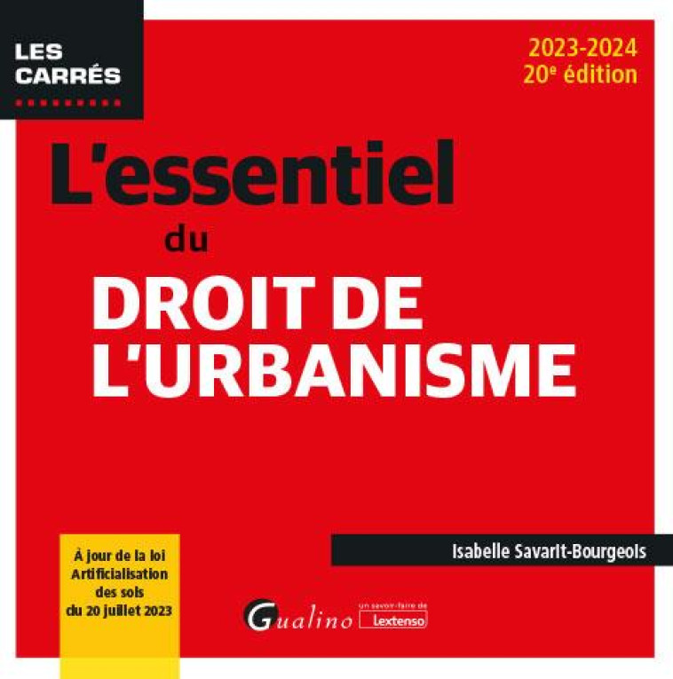 L'ESSENTIEL DU DROIT DE L'URBANISME : À JOUR DE LA LOI ARTIFICIALISATION DES SOLS DU 20 JUILLET 2023 (EDITION 2023/2024) - SAVARIT-BOURGEOIS I. - GUALINO