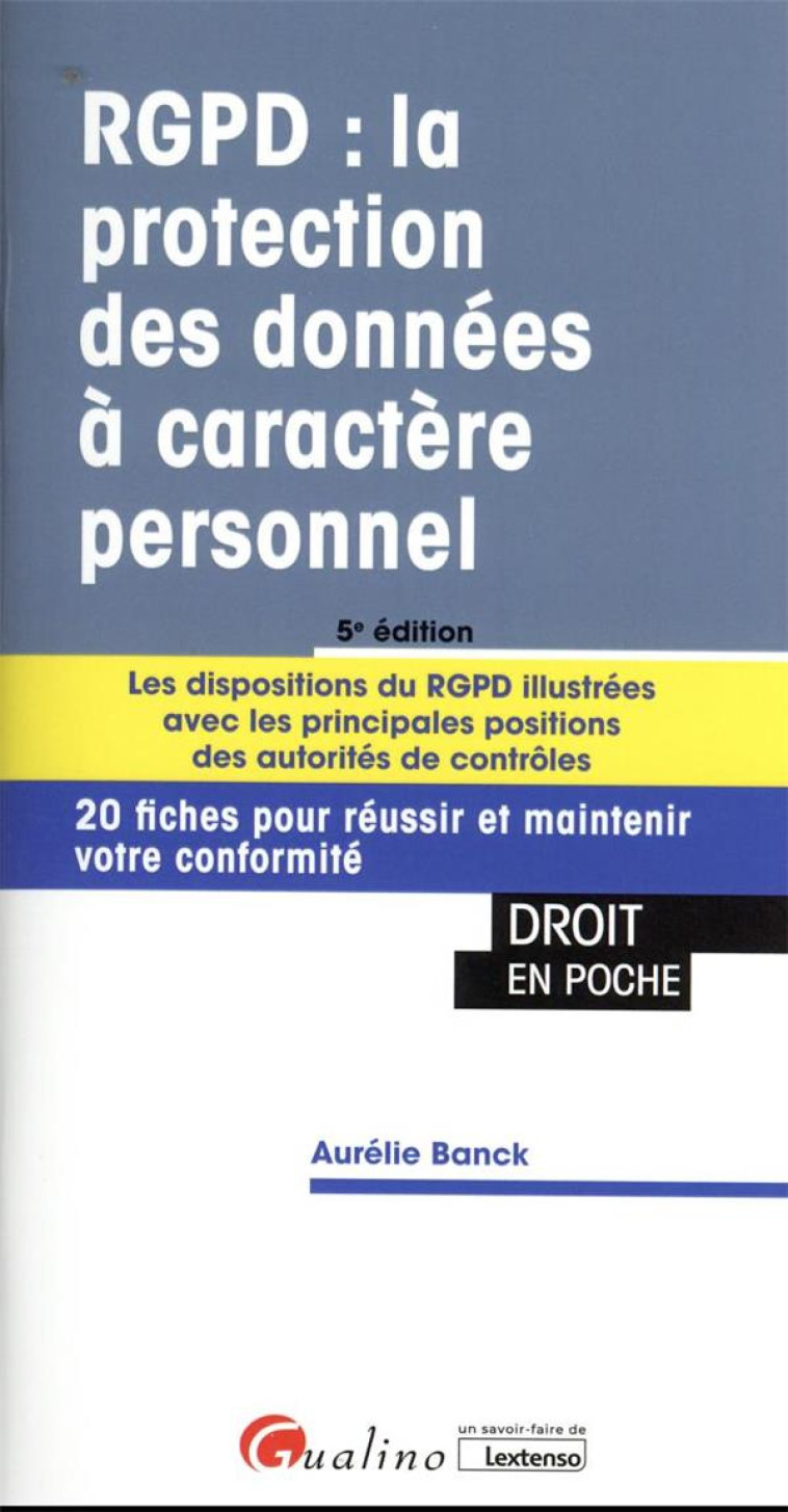 RGPD : LA PROTECTION DES DONNEES A CARACTERE PERSONNEL  -  LES DISPOSITIONS DU RGPD ILLUSTREES AVEC LES PRINCIPALES POSITIONS DES AUTORITES DE CONTROLES (5E EDITION) - BANCK AURELIE - GUALINO