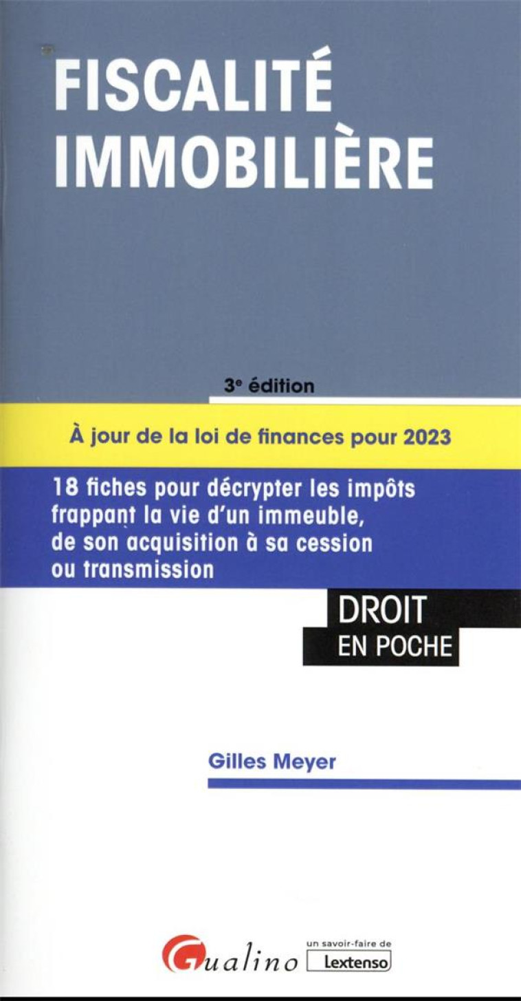 FISCALITE IMMOBILIERE : 18 FICHES POUR DECRYPTER LES IMPOTS FRAPPANT LA VIE D'UN IMMEUBLE DE L'ACQUISITION A SA CESSION OU TRANSMISSION (3E EDITION) - MEYER GILLES - GUALINO