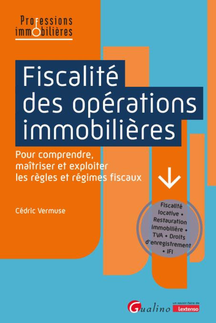 FISCALITE DES OPERATIONS IMMOBILIERES : POUR COMPRENDRE, MAITRISER ET EXPLOITER LES REGLES ET REGIMES FISCAUX  -  FISCALITE LOCATIVE - RESTAURATION IMMOBILIERE - TVA - DROITS D'ENREGISTREMENT - IFI - VERMUSE CEDRIC - GUALINO