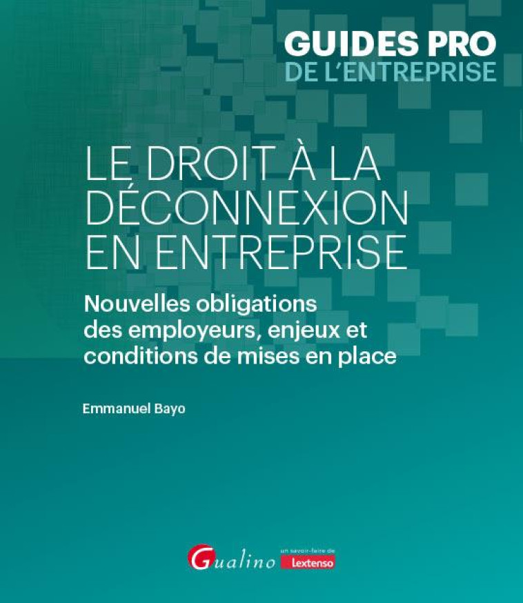 LE DROIT A LA DECONNEXION EN ENTREPRISE : NOUVELLES OBLIGATIONS DES EMPLOYEURS, ENJEUX ET CONDITIONS DE MISES EN PLACE - BAYO EMMANUEL - GUALINO