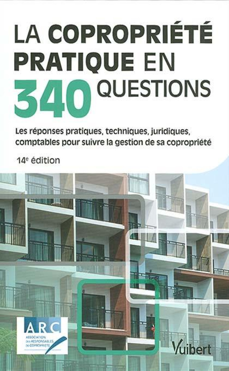 LA COPROPRIETE PRATIQUE EN 340 QUESTIONS : TOUTES LES REPONSES PRATIQUES, TECHNIQUES, JURIDIQUES, COMPTABLES POUR SUIVRE EFFICACEMENT LA GESTION DE SA COPROPRIETE - ARC - VUIBERT