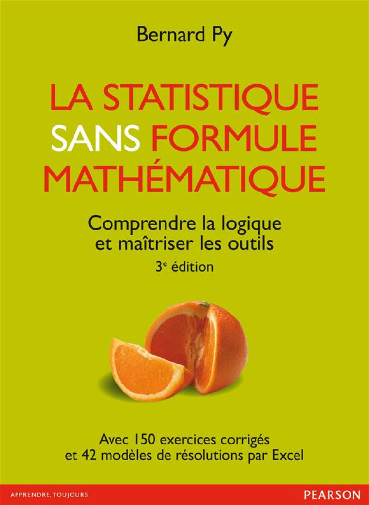 LA STATISTIQUE SANS FORMULE MATHEMATIQUE  -  COMPRENDRE LA LOGIQUE ET MAITRISER LES OUTILS (3E EDITION) - PY BERNARD - Pearson