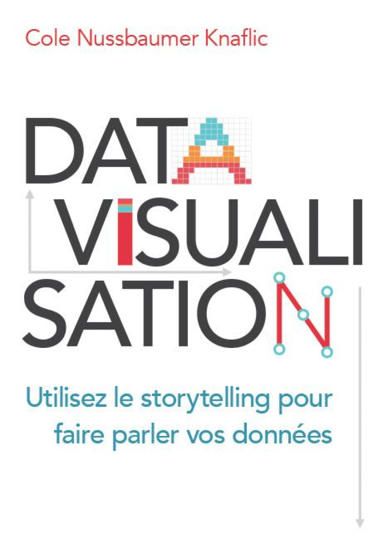 DATAVISUALISATION - UTILISEZ LE STORYTELLING POUR FAIRE PARLER VOS DONNEES - KNAFLIC NUSSBAUMER C - PEARSON