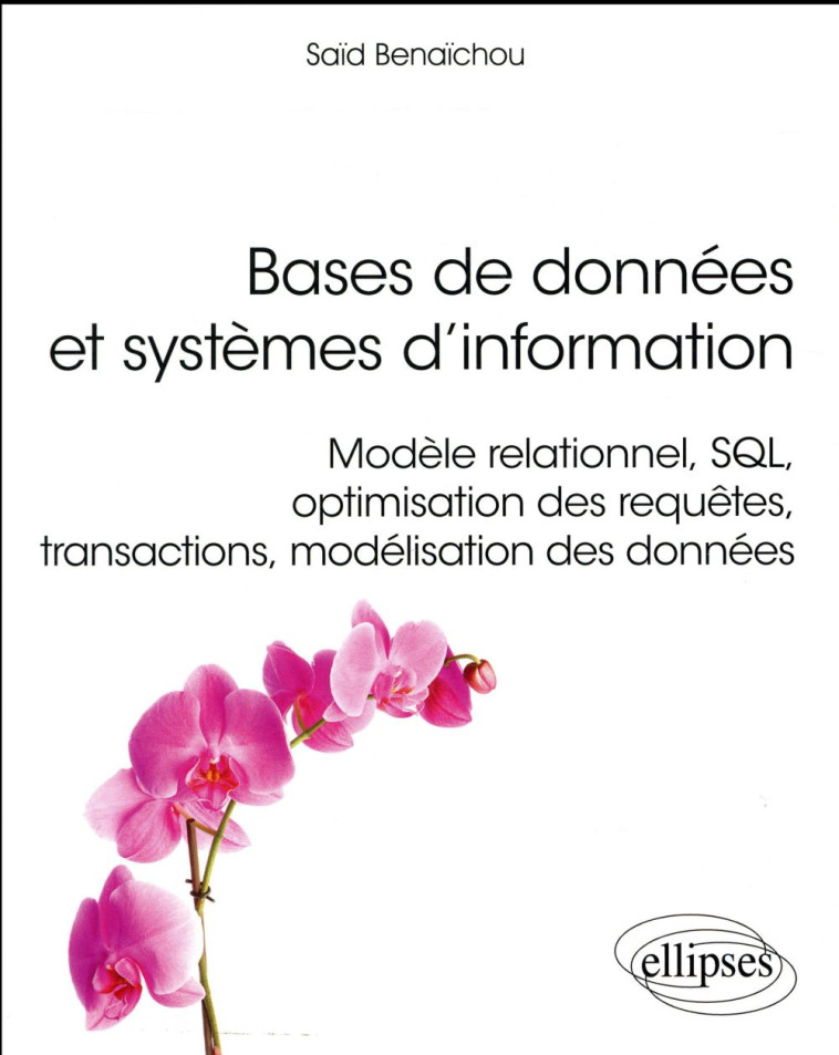 BASES DE DONNEES ET SYSTEMES D'INFORMATION  -  MODELE RELATIONNEL, SQL, OPTIMISATION DES REQUETES, TRANSACTIONS, MODELISATION DES DONNEES - BENAICHOU SAID - Ellipses