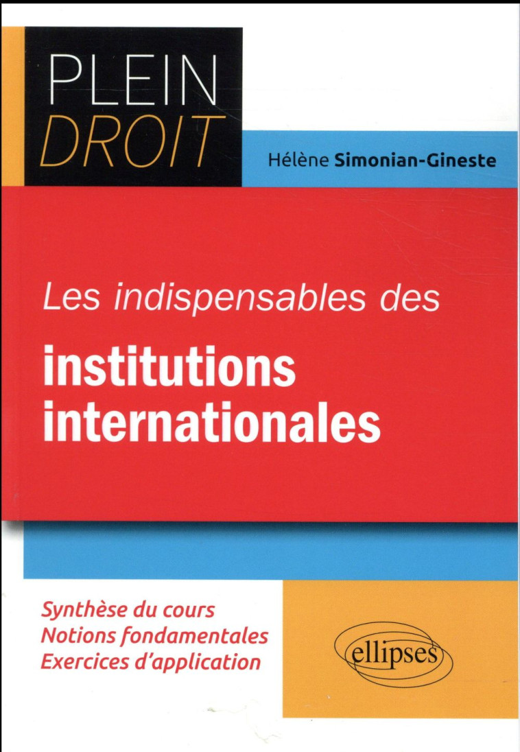 PLEIN DROIT  -  LES INDISPENSABLES DES INSTITUTIONS INTERNATIONALES  -  SYNTHESE DU COURS, NOTIONS FONDAMENTALES, EXERCICES D'APPLICATION - SIMONIAN-GINESTE H. - Ellipses