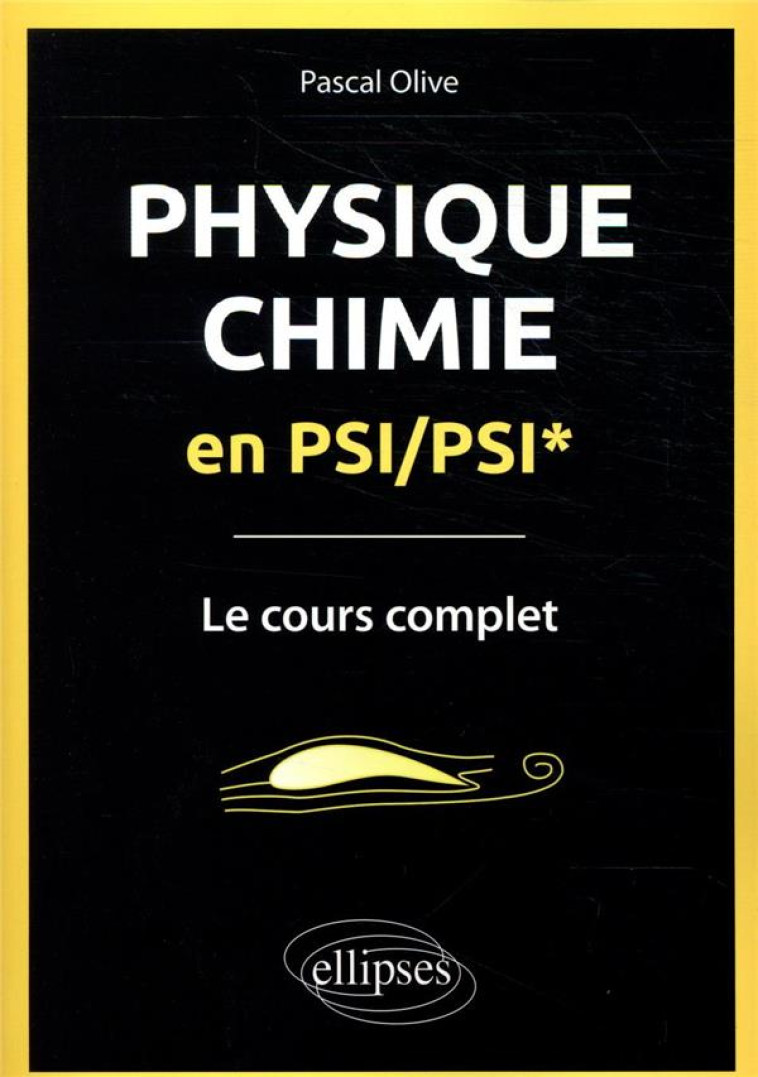 PHYSIQUE CHIMIE EN PSI/PSI*  -  LE COURS COMPLET - OLIVE PASCAL - ELLIPSES MARKET