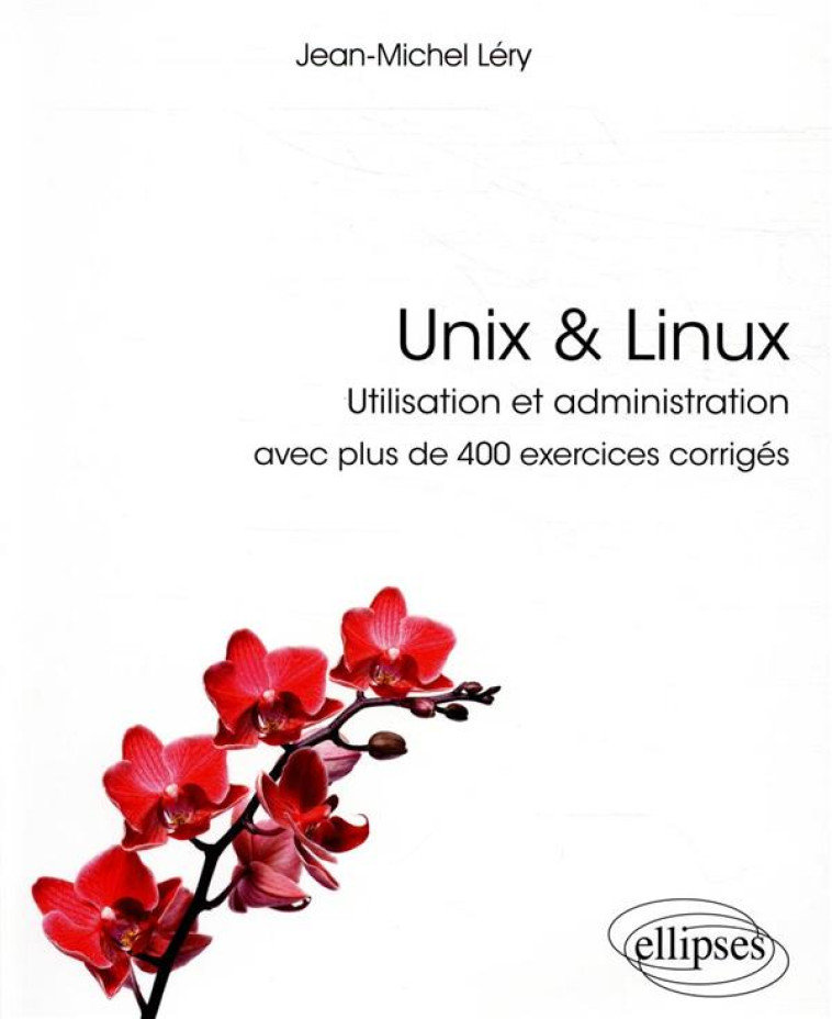 UNIX et LINUX - UTILISATION ET ADMINISTRATION - AVEC PLUS DE 400 EXERCICES CORRIGES - LERY JEAN-MICHEL - ELLIPSES MARKET