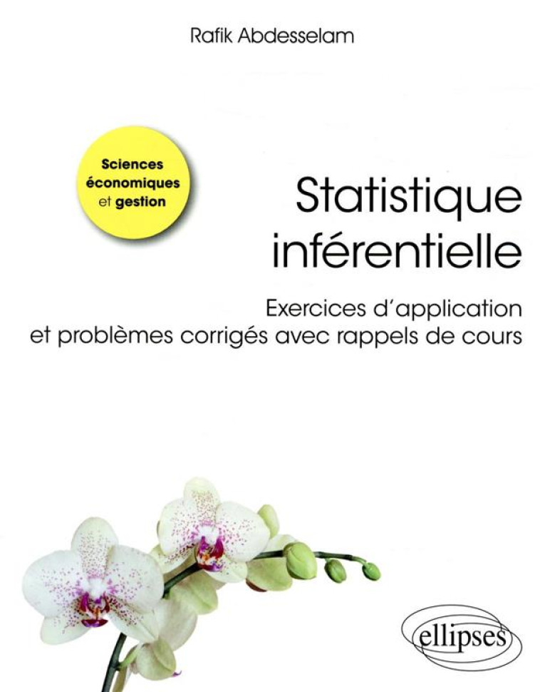 STATISTIQUE INFERENTIELLE  -  EXERCICES D'APPLICATION ET PROBLEMES CORRIGES AVEC RAPPELS DE COURS - ABDESSELAM RAFIK - ELLIPSES MARKET