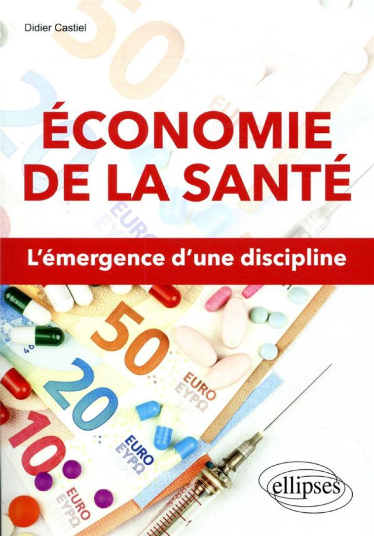 ECONOMIE DE LA SANTE  -  L'EMERGENCE D'UNE DISCIPLINE - CASTIEL DIDIER - ELLIPSES MARKET