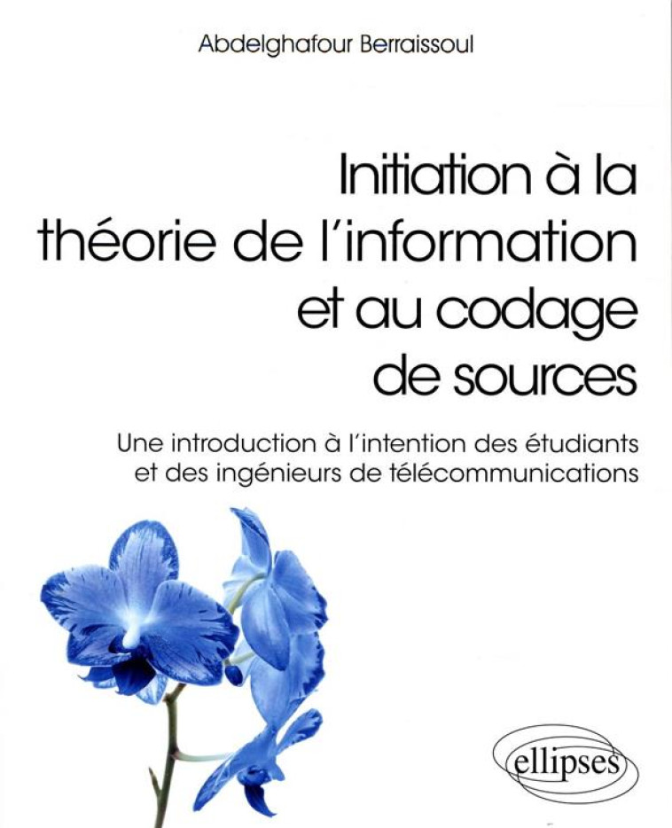 INITIATION A LA THEORIE DE L'INFORMATION ET AU CODAGE DE SOURCES  -  UNE INTRODUCTION A L'INTENTION DES ETUDIANTS ET DES INGENIEURS DE TELECOMMUNICATIONS - BERRAISSOUL A. - ELLIPSES MARKET