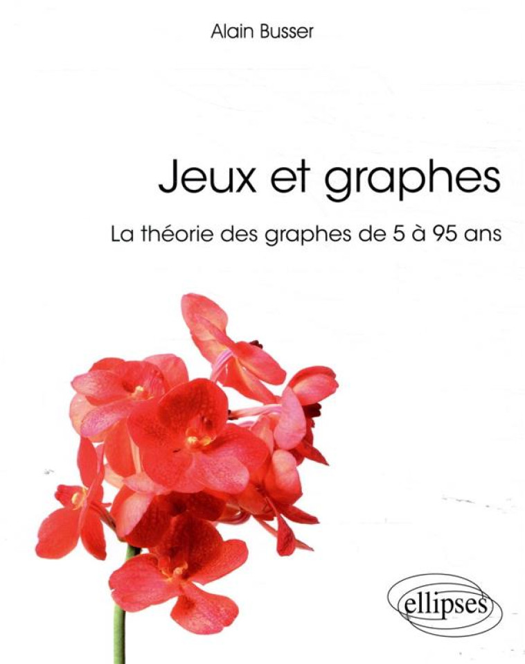 JEUX ET GRAPHES  -  LA THEORIE DES GRAPHES DE 5 A 95 ANS - BUSSER ALAIN - ELLIPSES MARKET