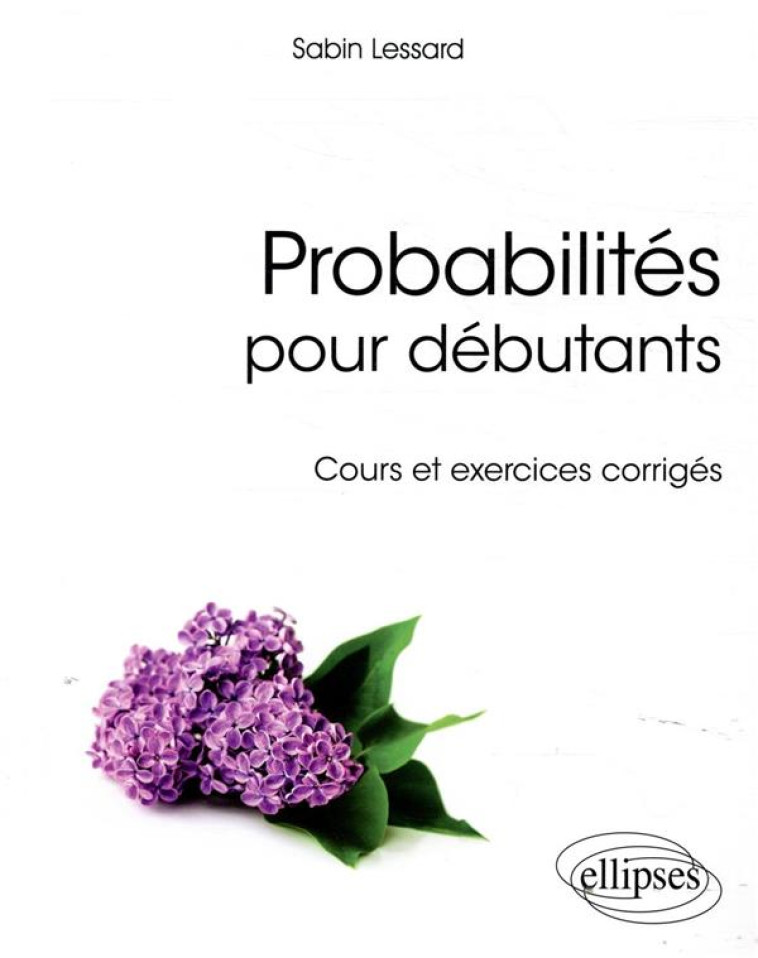 PROBABILITES POUR DEBUTANTS  -  COURS ET EXERCICES CORRIGES - LESSARD SABIN - ELLIPSES MARKET