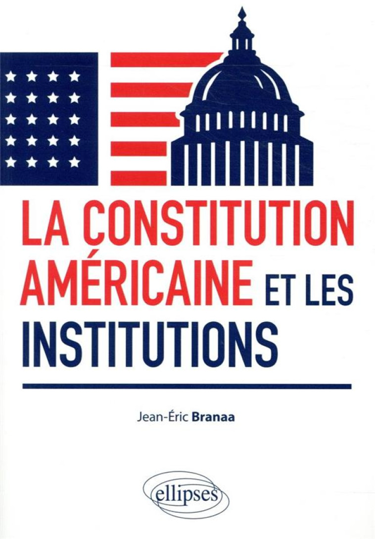 LA CONSTITUTION AMERICAINE ET LES INSTITUTIONS - BRANAA JEAN-ERIC - ELLIPSES MARKET