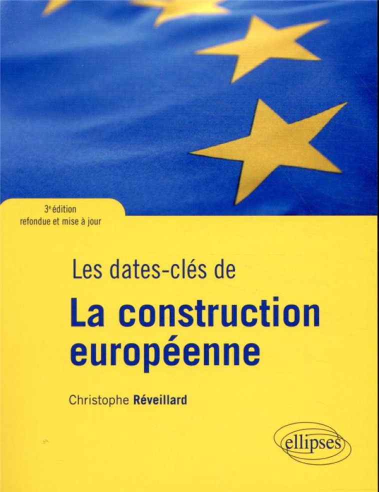 LES DATES-CLES DE LA CONSTRUCTION EUROPEENNE  -  3E EDITION REFONDUE ET MISE A JOUR - REVEILLARD C. - ELLIPSES MARKET