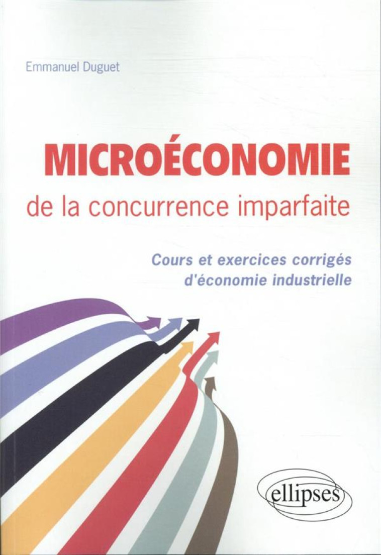 MICROECONOMIE DE LA CONCURRENCE IMPARFAITE. COURS ET EXERCICES CORRIGES D'ECONOMIE INDUSTRIELLE - DUGUET EMMANUEL - ELLIPSES MARKET