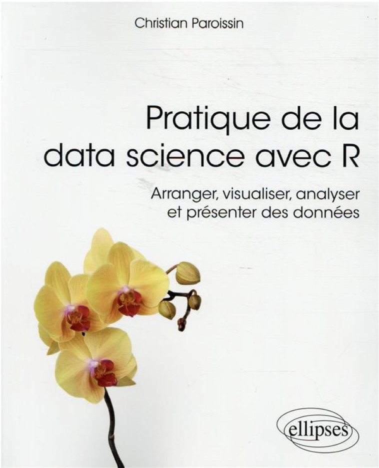 PRATIQUE DE LA DATA SCIENCE AVEC R  -  ARRANGER, VISUALISER, ANALYSER ET PRESENTER DES DONNEES - PAROISSIN CHRISTIAN - ELLIPSES MARKET