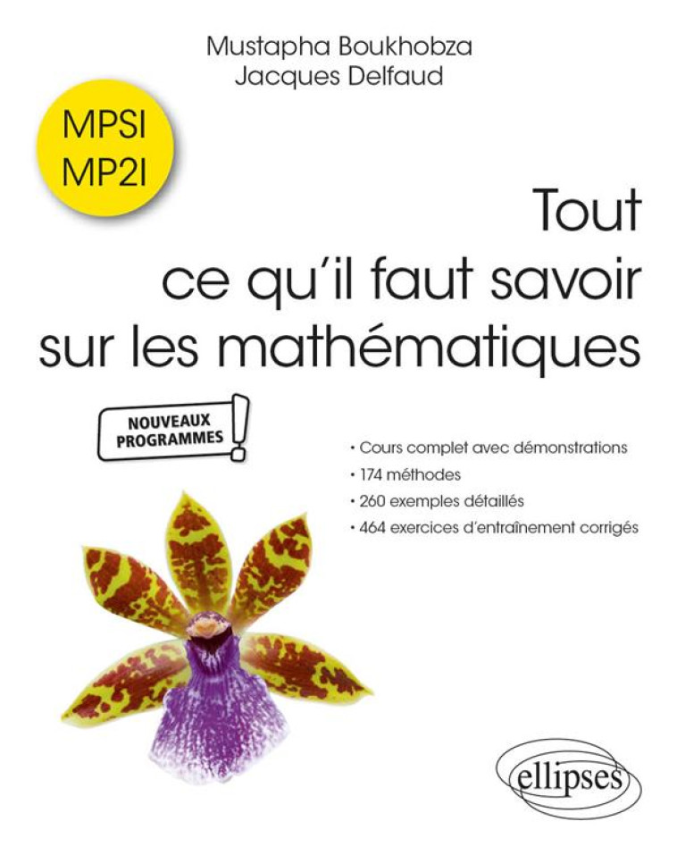 TOUT CE QU IL FAUT SAVOIR SUR LES MATHEMATIQUES EN MPSI ET MP2I : COURS COMPLET AVEC DEMONSTRATIONS, 174 METHODES, 260 EXEMPLES DETAILLES, 454 EXERCICES D'ENTRAINEMENT CORRIGES - BOUKHOBZA/DELFAUD - ELLIPSES MARKET