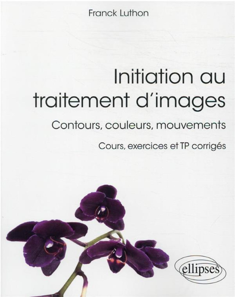 INITIATION AU TRAITEMENT D'IMAGES : CONTOURS, COULEURS, MOUVEMENTS - LUTHON FRANCK - ELLIPSES MARKET