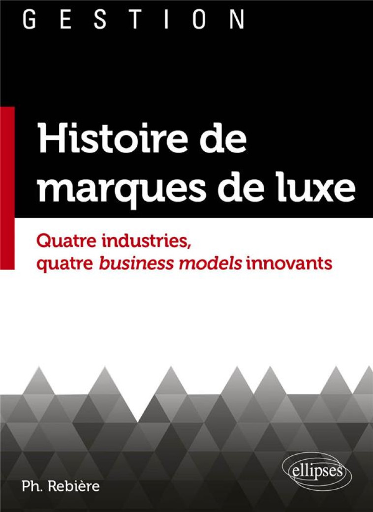 HISTOIRE DE MARQUES DE LUXE : QUATRE INDUSTRIES, QUATRE BUSINESS MODELS INNOVANTS - REBIERE PHILIPPE - ELLIPSES MARKET