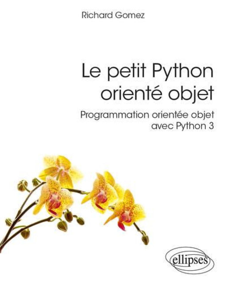 LE PETIT PYTHON ORIENTE OBJET : PROGRAMMATION ORIENTEE OBJET AVEC PYTHON 3 - GOMEZ RICHARD - ELLIPSES MARKET