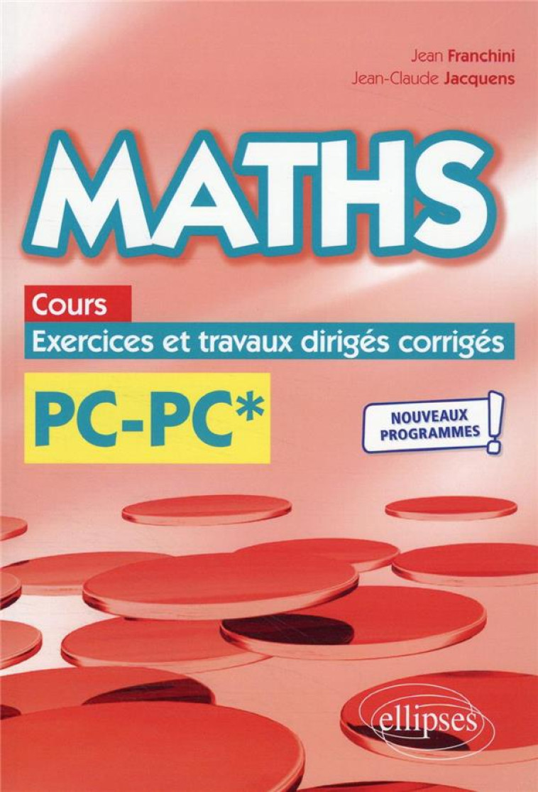 MATHS, COURS, EXERCICES ET TRAVAUX DIRIGES CORRIGES : PC/PC*  -  PROGRAMME 2022 - FRANCHINI/JACQUENS - ELLIPSES MARKET