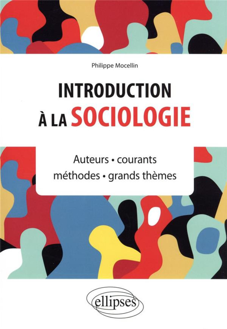 INTRODUCTION A LA SOCIOLOGIE : AUTEURS, COURANTS, METHODES, GRANDS THEMES - MOCELLIN PHILIPPE - ELLIPSES MARKET