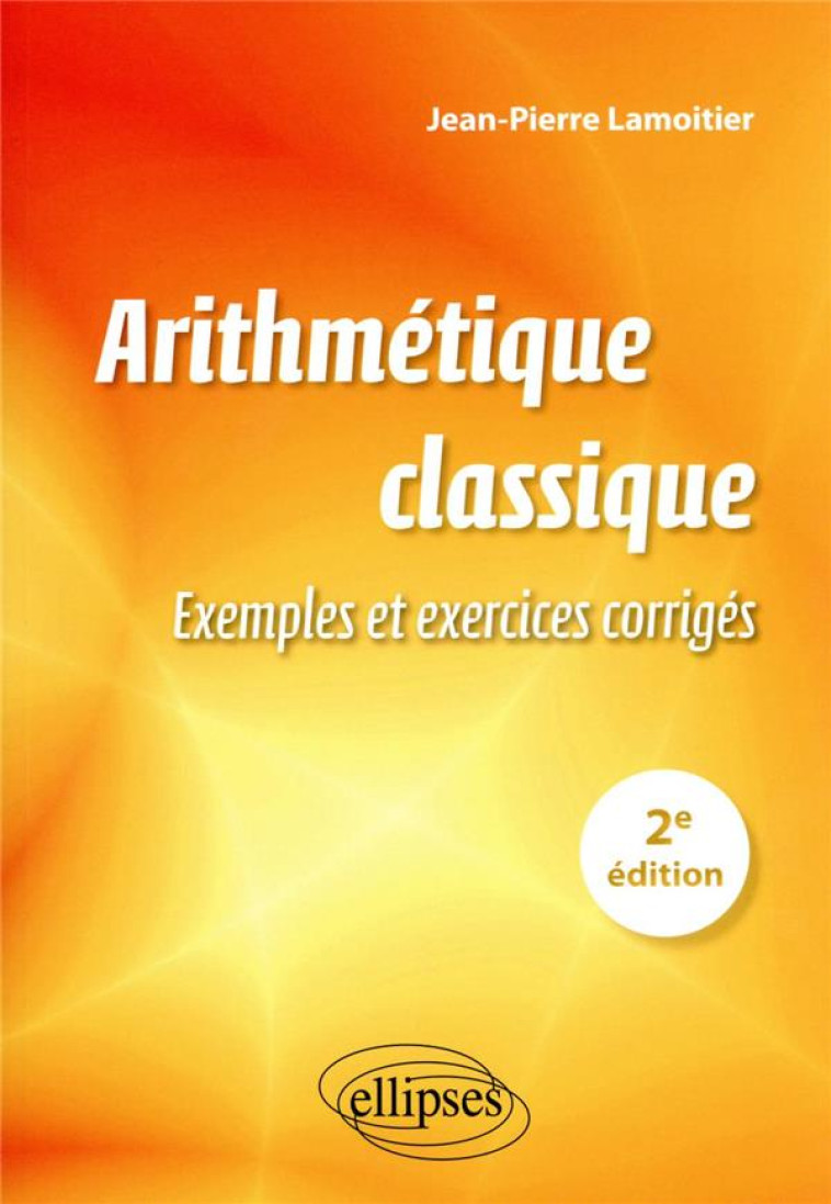 ARITHMETIQUE CLASSIQUE - 2E EDITION - EXEMPLES ET EXERCICES CORRIGES - LAMOITIER J-P. - ELLIPSES MARKET