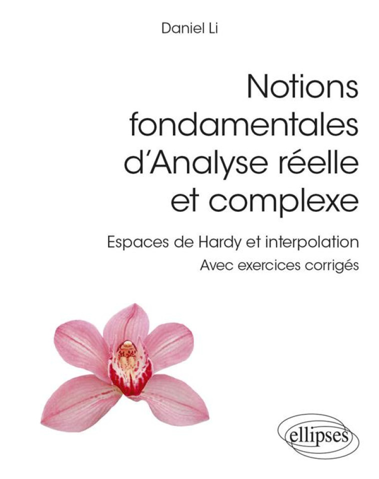 NOTIONS FONDAMENTALES D'ANALYSE REELLE ET COMPLEXE : ESPACES DE HARDY ET INTERPOLATION - LI DANIEL - ELLIPSES MARKET