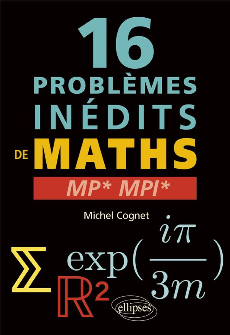 16 PROBLEMES INEDITS DE MATHEMATIQUES : MP* ET MPI* - COGNET MICHEL - ELLIPSES MARKET