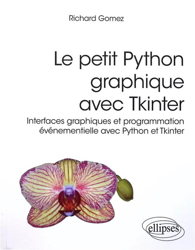 LE PETIT PYTHON GRAPHIQUE AVEC TKINTER : INTERFACES GRAPHIQUES ET PROGRAMMATION EVENEMENTIELLE AVEC PYTHON ET TKINTER - GOMEZ RICHARD - ELLIPSES MARKET