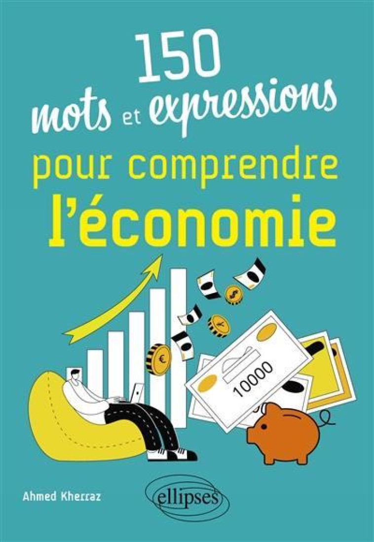 150 MOTS ET EXPRESSIONS POUR COMPRENDRE L'ECONOMIE - KHERRAZ AHMED - ELLIPSES MARKET