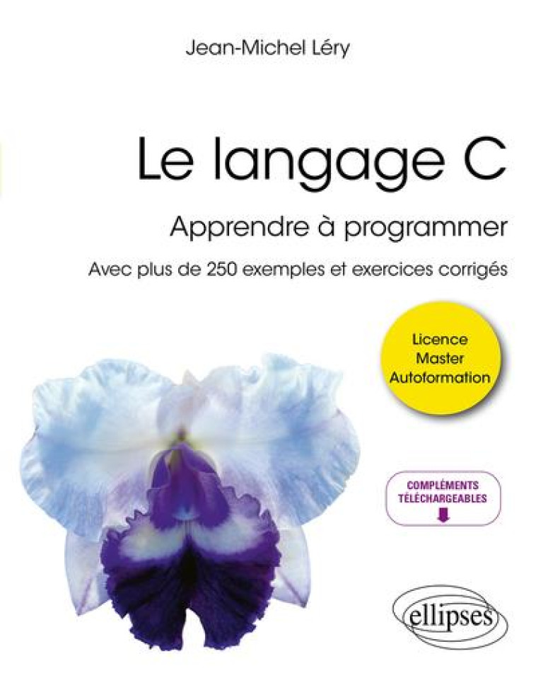 LE LANGAGE C : APPRENDRE A PROGRAMMER  -  AVEC PLUS DE 250 EXEMPLES ET EXERCICES CORRIGES - LERY JEAN-MICHEL - ELLIPSES MARKET