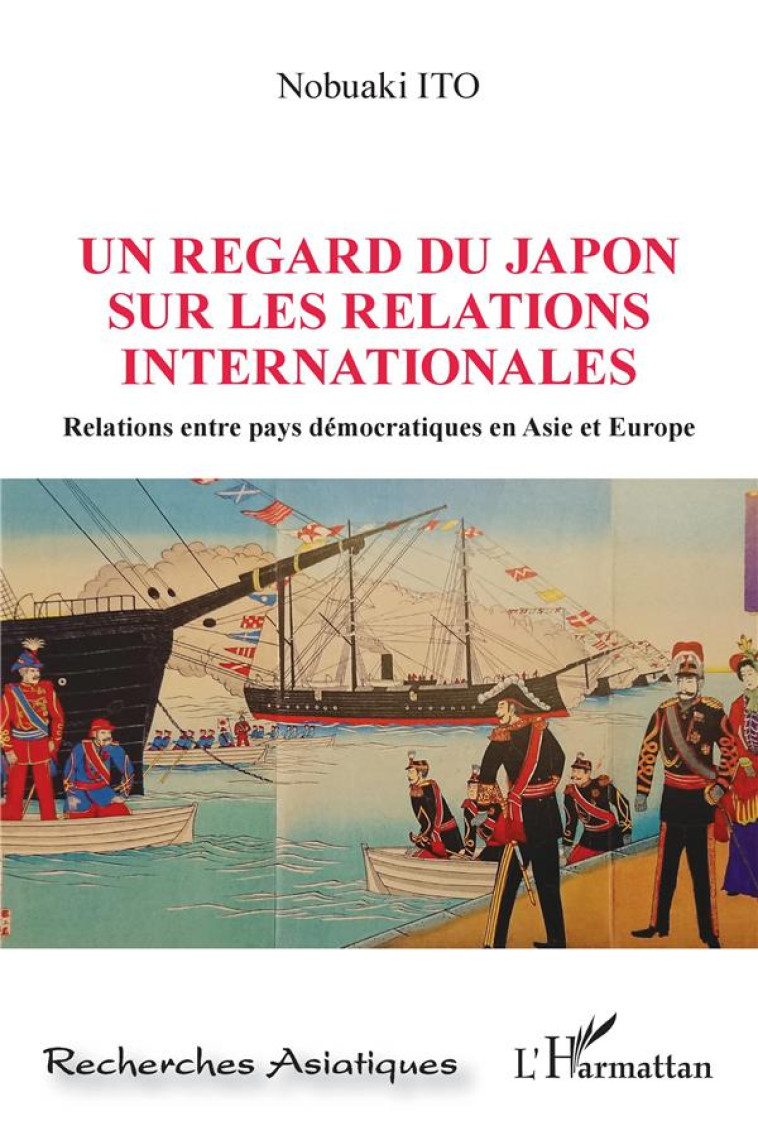 UN REGARD DU JAPON SUR LES RELATIONS INTERNATIONALES  -  RELATIONS ENTRE PAYS DEMOCRATIQUES EN ASIE ET EUROPE - ITO NOBUAKI - L'HARMATTAN