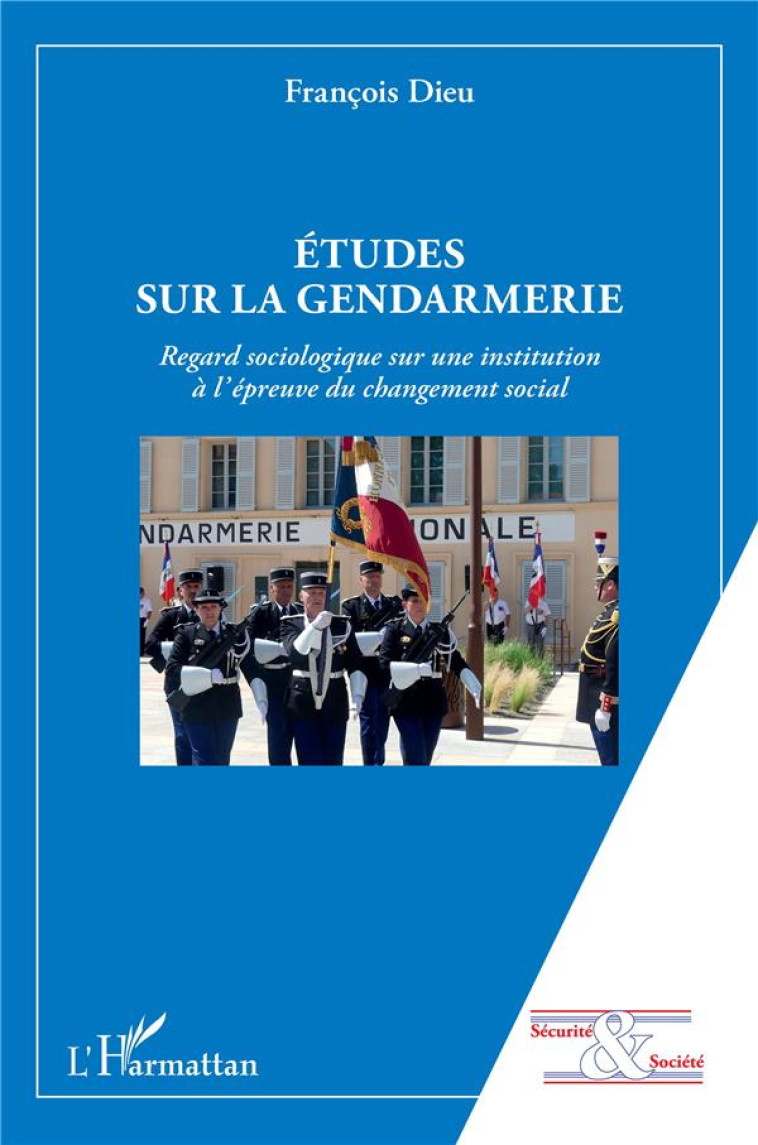 ETUDES SUR LA GENDARMERIE  -  REGARD SOCIOLOGIQUE SUR UNE INSTITUTION A L'EPREUVE DU CHANGEMENT SOCIAL - DIEU FRANCOIS - L'HARMATTAN